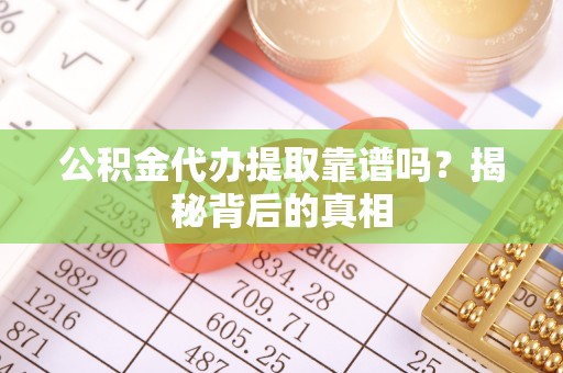 两当公积金代办提取靠谱吗？揭秘背后的真相