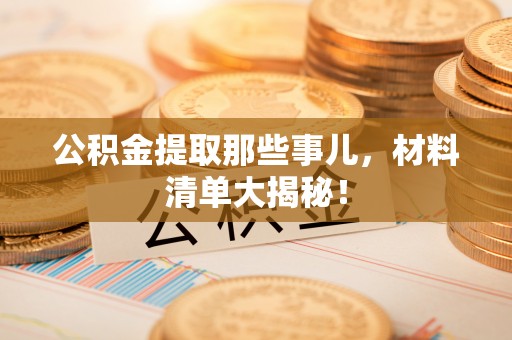 两当公积金提取那些事儿，材料清单大揭秘！