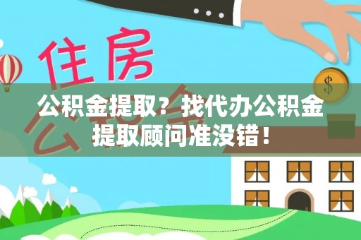 两当公积金提取？找代办公积金提取顾问准没错！