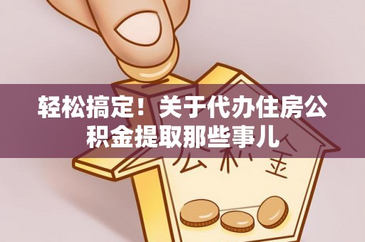 两当轻松搞定！关于代办住房公积金提取那些事儿