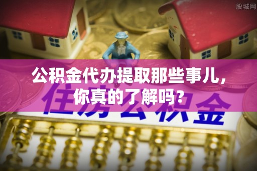 两当公积金代办提取那些事儿，你真的了解吗？