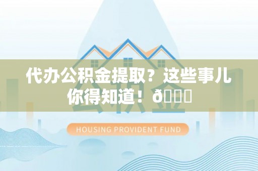 两当代办公积金提取？这些事儿你得知道！😎