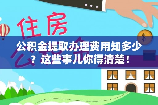 两当公积金提取办理费用知多少？这些事儿你得清楚！