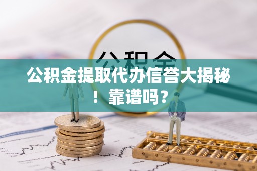 两当公积金提取代办信誉大揭秘！靠谱吗？