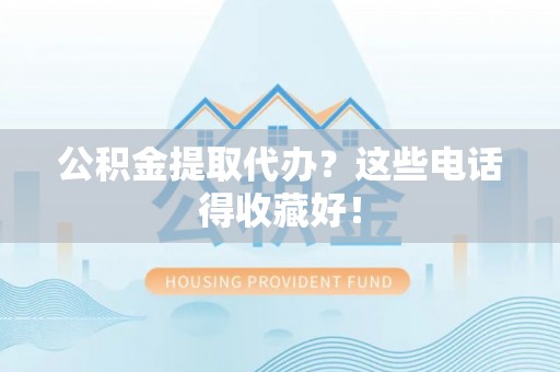 两当公积金提取代办？这些电话得收藏好！
