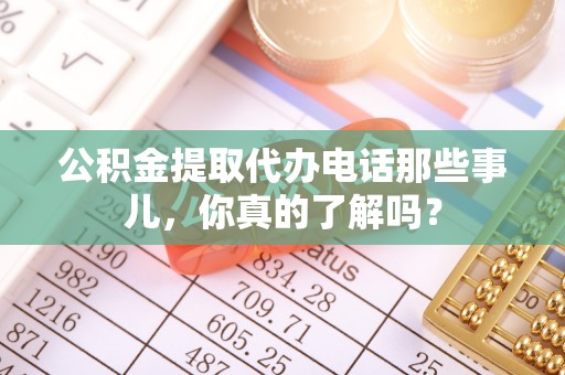 两当公积金提取代办电话那些事儿，你真的了解吗？