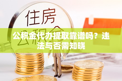 两当公积金代办提取靠谱吗？违法与否需知晓