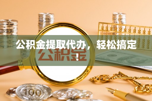 两当公积金提取代办，轻松搞定！