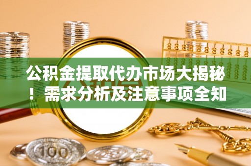 两当公积金提取代办市场大揭秘！需求分析及注意事项全知道