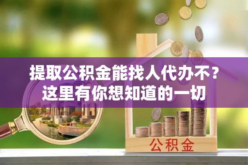 两当提取公积金能找人代办不？这里有你想知道的一切
