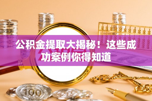两当公积金提取大揭秘！这些成功案例你得知道
