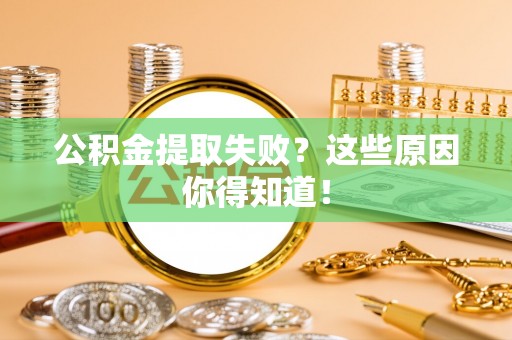 两当公积金提取失败？这些原因你得知道！