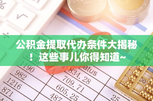 两当公积金提取代办条件大揭秘！这些事儿你得知道~