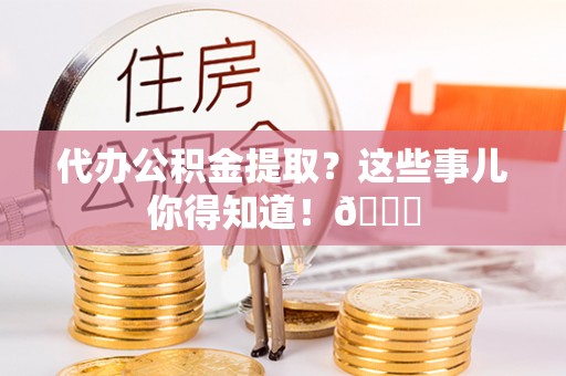 两当代办公积金提取？这些事儿你得知道！😎