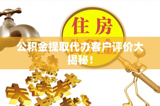 两当公积金提取代办客户评价大揭秘！
