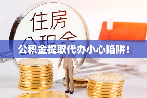 两当公积金提取代办小心陷阱！