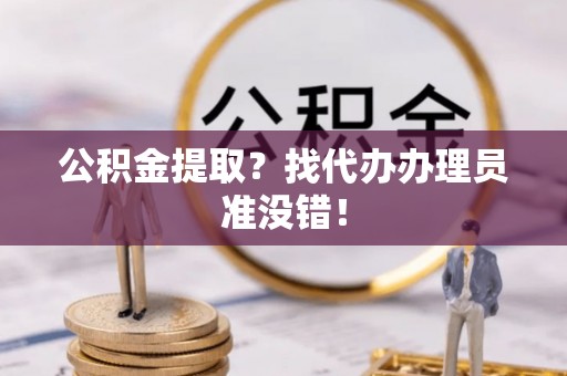 两当公积金提取？找代办办理员准没错！