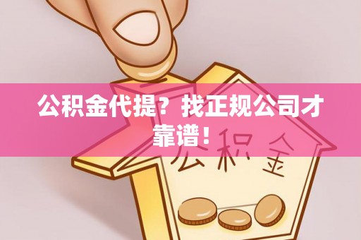 两当公积金代提？找正规公司才靠谱！