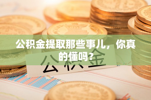 两当公积金提取那些事儿，你真的懂吗？