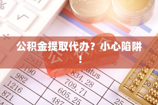 两当公积金提取代办？小心陷阱！