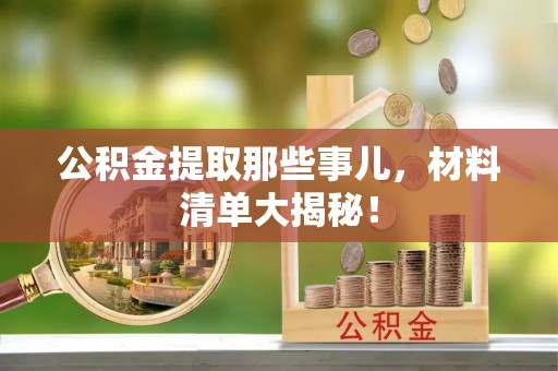 两当公积金提取那些事儿，材料清单大揭秘！