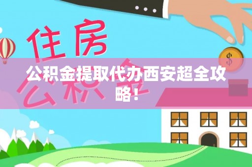 两当公积金提取代办西安超全攻略！