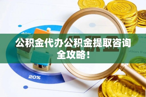 两当公积金代办公积金提取咨询全攻略！