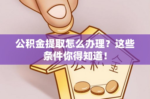 两当公积金提取怎么办理？这些条件你得知道！
