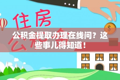两当公积金提取办理在线问？这些事儿得知道！