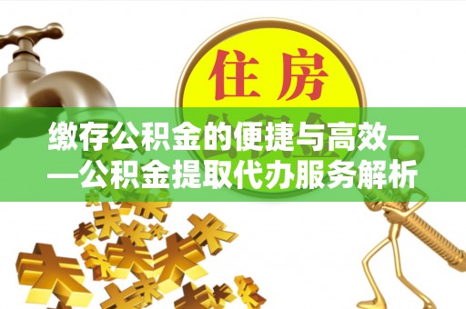 两当缴存公积金的便捷与高效——公积金提取代办服务解析