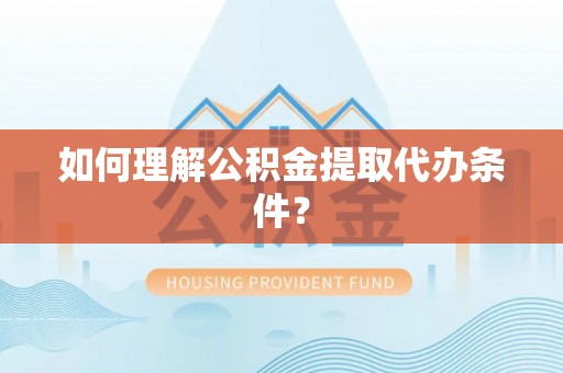 两当如何理解公积金提取代办条件？