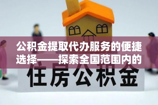 两当公积金提取代办服务的便捷选择——探索全国范围内的优质服务提供商