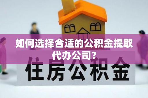 两当如何选择合适的公积金提取代办公司？