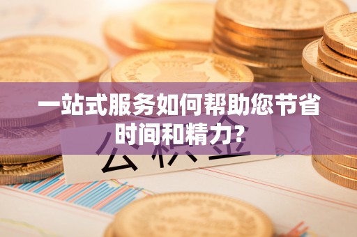 两当一站式服务如何帮助您节省时间和精力？