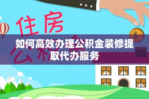 两当如何高效办理公积金装修提取代办服务