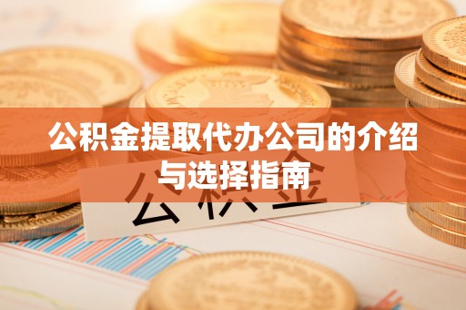 两当公积金提取代办公司的介绍与选择指南