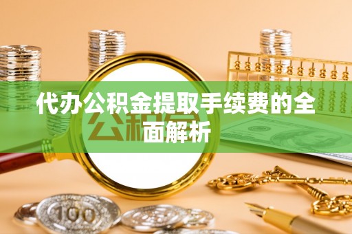两当代办公积金提取手续费的全面解析