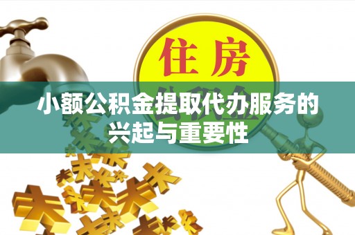 两当小额公积金提取代办服务的兴起与重要性