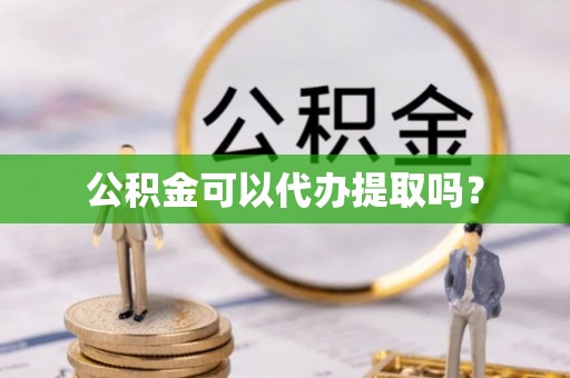两当公积金可以代办提取吗？