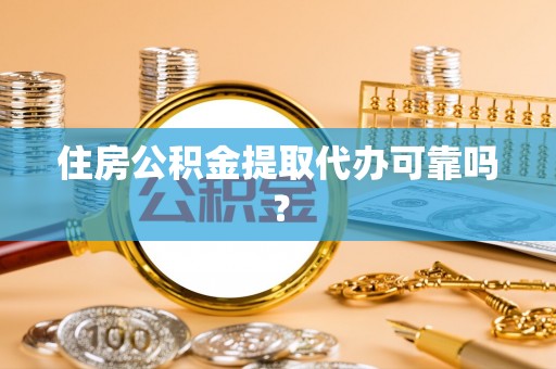 两当住房公积金提取代办可靠吗？
