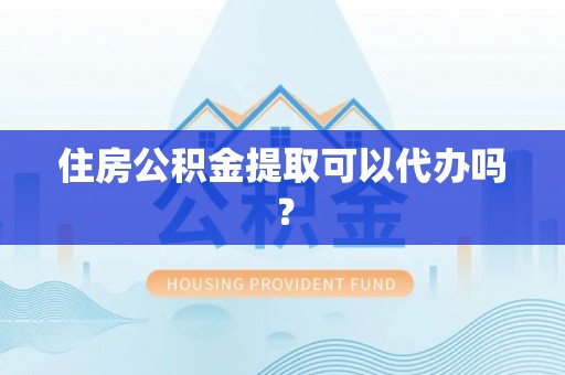 两当住房公积金提取可以代办吗？