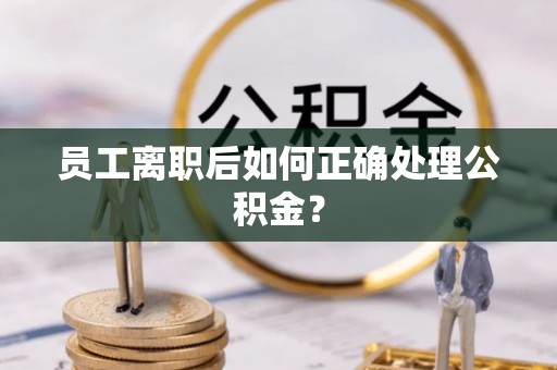 两当员工离职后如何正确处理公积金？