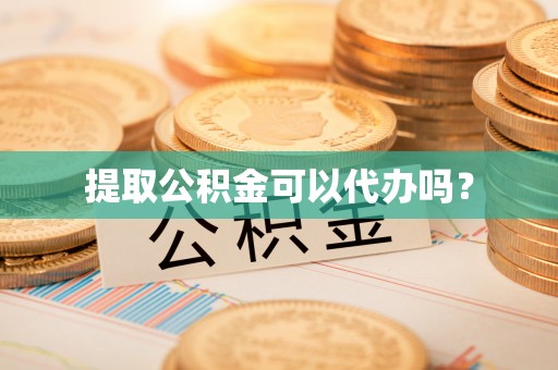 两当提取公积金可以代办吗？