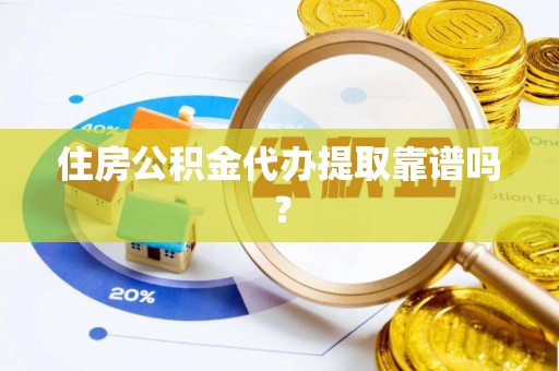 两当住房公积金代办提取靠谱吗？