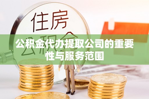 两当公积金代办提取公司的重要性与服务范围