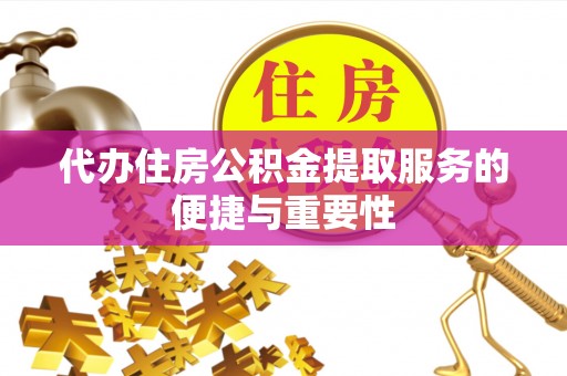 两当代办住房公积金提取服务的便捷与重要性