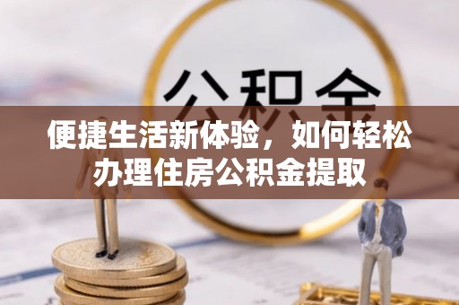 两当便捷生活新体验，如何轻松办理住房公积金提取