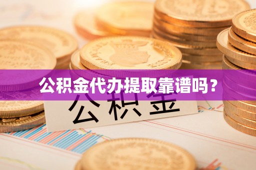 两当公积金代办提取靠谱吗？