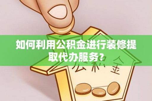两当如何利用公积金进行装修提取代办服务？