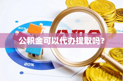 两当公积金可以代办提取吗？